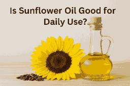 Is Sunflower Oil Good for Daily Use? What You Need to Know